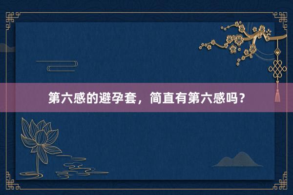 第六感的避孕套，简直有第六感吗？