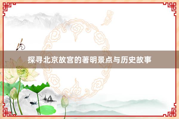探寻北京故宫的著明景点与历史故事