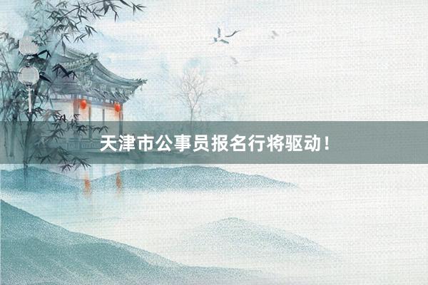 天津市公事员报名行将驱动！